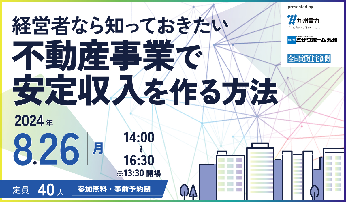 九州電力セミナー「経営者なら知っておきたい不動産事業で安定収入を作る方法」【終了しました】