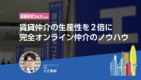 賃貸仲介の生産性を2倍に 完全オンライン仲介のノウハウ